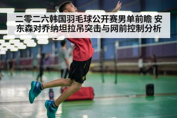 二零二六韩国羽毛球公开赛男单前瞻 安东森对乔纳坦拉吊突击与网前控制分析