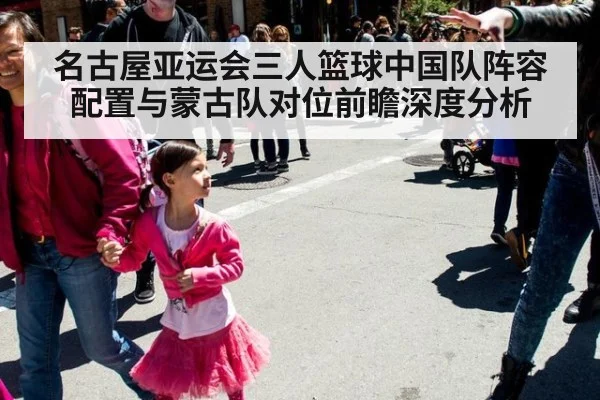 名古屋亚运会三人篮球中国队阵容配置与蒙古队对位前瞻深度分析