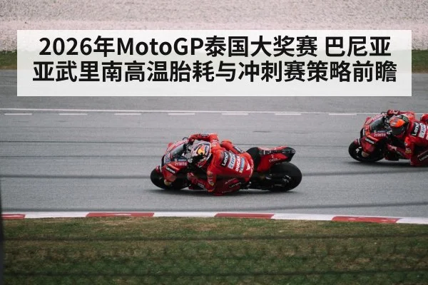 2026年MotoGP泰国大奖赛 巴尼亚亚武里南高温胎耗与冲刺赛策略前瞻
