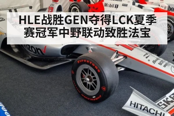 HLE战胜GEN夺得LCK夏季赛冠军中野联动致胜法宝
