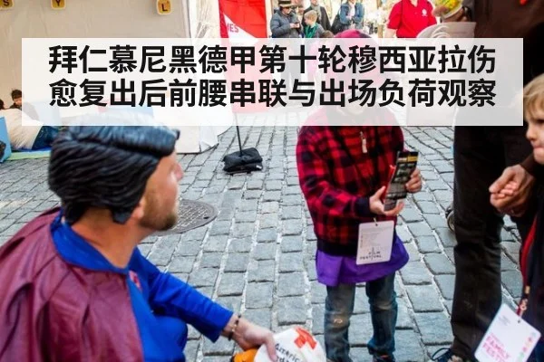 拜仁慕尼黑德甲第十轮穆西亚拉伤愈复出后前腰串联与出场负荷观察